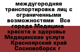 междугородняя транспортировка лиц с ограниченными возможностями - Все города Медицина, красота и здоровье » Медицинские услуги   . Красноярский край,Сосновоборск г.